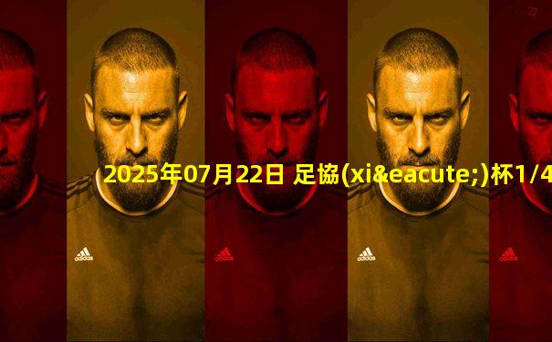 2025年07月22日 足協(xié)杯1/4決賽 云南玉昆vs廣東廣州豹 全場錄像